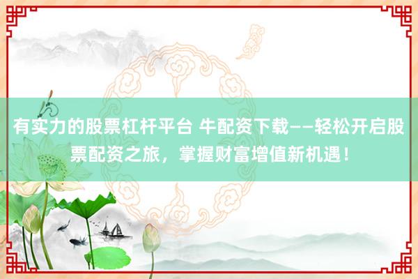 有實力的股票杠桿平臺 牛配資下載——輕松開啟股票配資之旅，掌握財富增值新機(jī)遇！