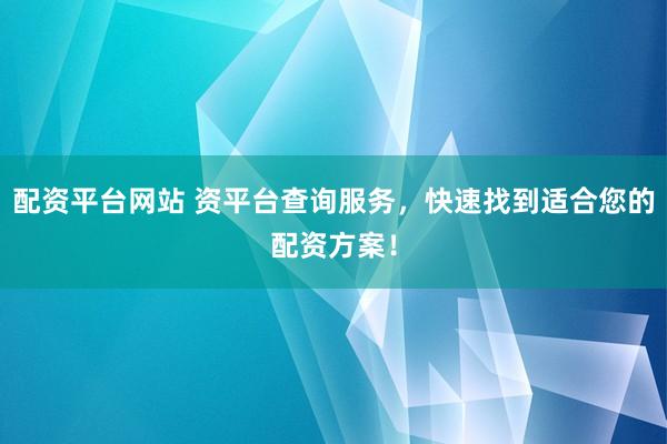 配資平臺網(wǎng)站 資平臺查詢服務(wù)，快速找到適合您的配資方案！