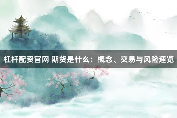 杠桿配資官網(wǎng) 期貨是什么：概念、交易與風(fēng)險(xiǎn)速覽