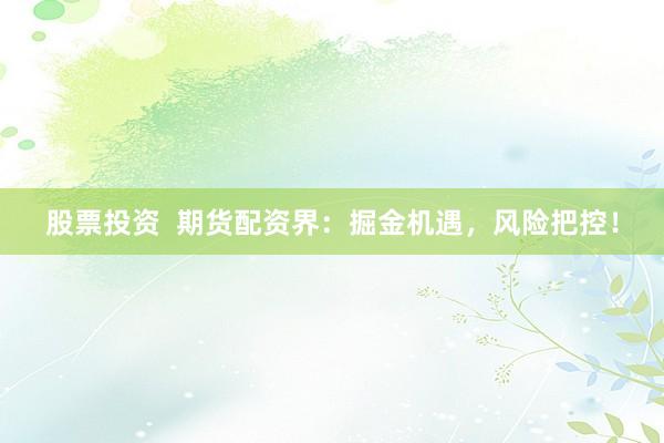 股票投資  期貨配資界：掘金機(jī)遇，風(fēng)險(xiǎn)把控！