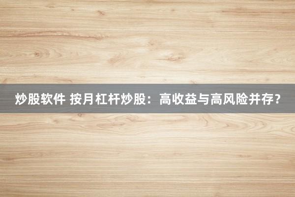 炒股軟件 按月杠桿炒股：高收益與高風(fēng)險并存？