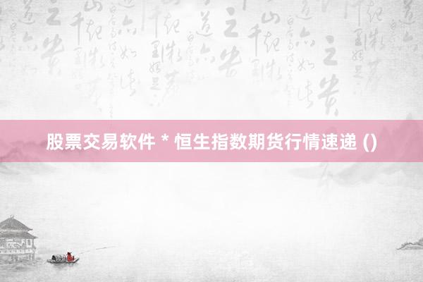 股票交易軟件 * 恒生指數(shù)期貨行情速遞 ()