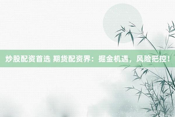 炒股配資首選 期貨配資界：掘金機(jī)遇，風(fēng)險(xiǎn)把控！