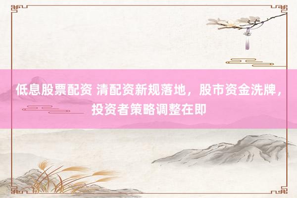 低息股票配資 清配資新規(guī)落地，股市資金洗牌，投資者策略調(diào)整在即