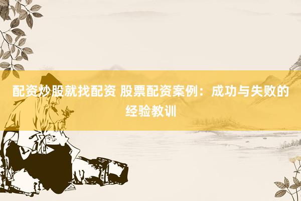 配資炒股就找配資 股票配資案例：成功與失敗的經(jīng)驗(yàn)教訓(xùn)