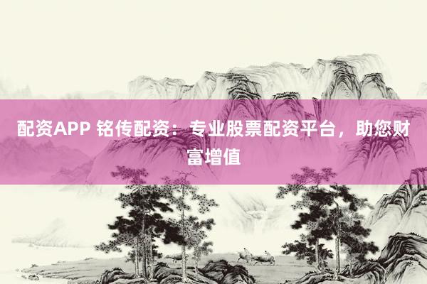 配資APP 銘傳配資：專業(yè)股票配資平臺(tái)，助您財(cái)富增值