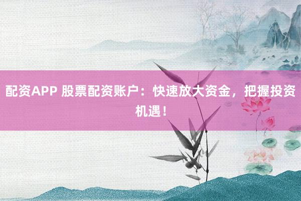 配資APP 股票配資賬戶(hù)：快速放大資金，把握投資機(jī)遇！