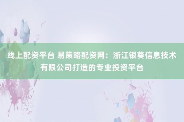 線上配資平臺(tái) 易策略配資網(wǎng)：浙江銀葵信息技術(shù)有限公司打造的專業(yè)投資平臺(tái)