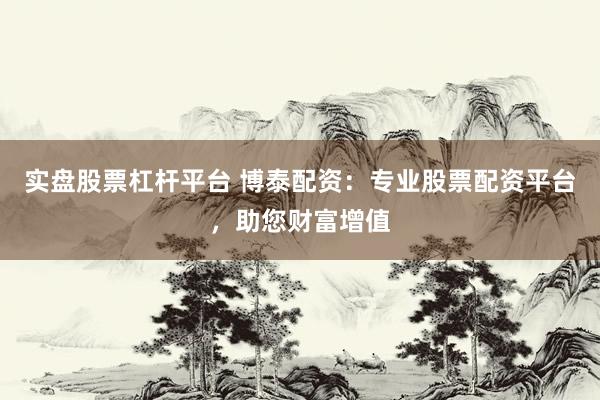 實(shí)盤股票杠桿平臺 博泰配資：專業(yè)股票配資平臺，助您財(cái)富增值