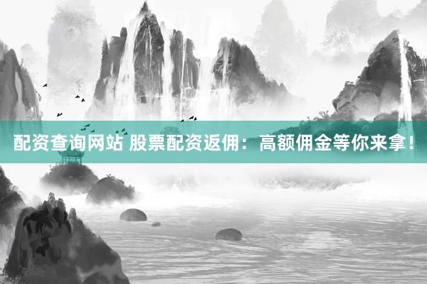 配資查詢網(wǎng)站 股票配資返傭：高額傭金等你來(lái)拿！