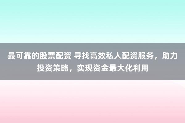最可靠的股票配資 尋找高效私人配資服務(wù)，助力投資策略，實(shí)現(xiàn)資金最大化利用