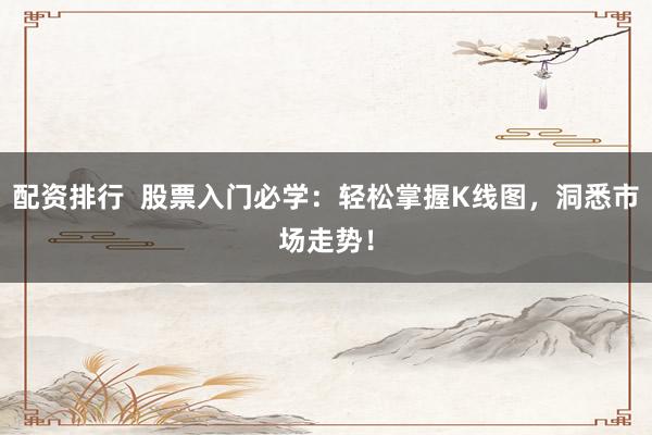 配資排行  股票入門必學(xué)：輕松掌握K線圖，洞悉市場(chǎng)走勢(shì)！