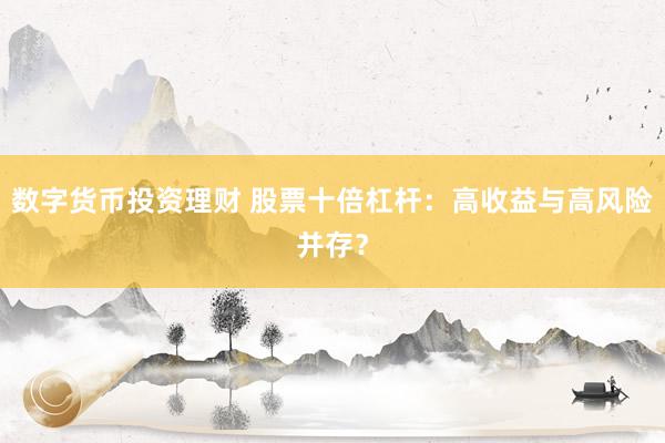 數(shù)字貨幣投資理財(cái) 股票十倍杠桿：高收益與高風(fēng)險(xiǎn)并存？