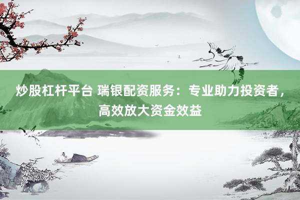 炒股杠桿平臺 瑞銀配資服務：專業(yè)助力投資者，高效放大資金效益
