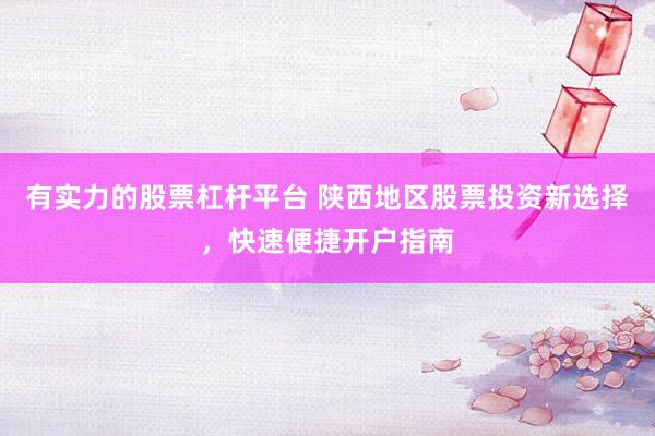 有實(shí)力的股票杠桿平臺(tái) 陜西地區(qū)股票投資新選擇，快速便捷開戶指南