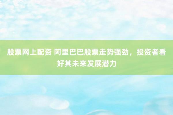 股票網(wǎng)上配資 阿里巴巴股票走勢(shì)強(qiáng)勁，投資者看好其未來(lái)發(fā)展?jié)摿?></p><p>隨著數(shù)字經(jīng)濟(jì)的蓬勃發(fā)展，阿里巴巴作為電商巨頭和云計(jì)算領(lǐng)域的領(lǐng)軍企業(yè)股票網(wǎng)上配資，其股票近期走勢(shì)強(qiáng)勁，吸引了眾多投資者的目光。從公開(kāi)信息來(lái)看，阿里巴巴不僅在核心業(yè)務(wù)上保持穩(wěn)健增長(zhǎng)，更在AI技術(shù)、云計(jì)算以及國(guó)際化布局上展現(xiàn)出巨大的發(fā)展?jié)摿Γ蔀橥顿Y者們競(jìng)相追捧的對(duì)象。</p><p>阿里巴巴港股在近期交易中表現(xiàn)搶眼，股價(jià)一路攀升。這背后離不開(kāi)公司一系列的戰(zhàn)略調(diào)整和市場(chǎng)布局。特別是在AI領(lǐng)域，阿里巴巴持續(xù)加大投入，推出了一系列具有市場(chǎng)競(jìng)爭(zhēng)力的AI模型和產(chǎn)品。這些創(chuàng)新不僅提升了用戶體驗(yàn)，也為公司打開(kāi)了新的增長(zhǎng)空間。</p><p>與此同時(shí)，阿里巴巴的云計(jì)算業(yè)務(wù)也呈現(xiàn)出強(qiáng)勁的增長(zhǎng)勢(shì)頭。隨著企業(yè)對(duì)數(shù)字化轉(zhuǎn)型的需求日益迫切股票網(wǎng)上配資，阿里云憑借其強(qiáng)大的技術(shù)實(shí)力和豐富的產(chǎn)品線，成功搶占了市場(chǎng)先機(jī)。據(jù)悉，阿里云的AI相關(guān)業(yè)務(wù)收入已連續(xù)多個(gè)季度實(shí)現(xiàn)三位數(shù)增長(zhǎng)，成為推動(dòng)公司整體業(yè)績(jī)的重要力量。</p><p>在國(guó)際化方面，阿里巴巴同樣不甘示弱。通過(guò)深化與全球各地的合作伙伴關(guān)系，以及加強(qiáng)在跨境電商、金融科技等領(lǐng)域的布局，阿里巴巴正逐步將其商業(yè)版圖擴(kuò)展至全球。這不僅有助于提升公司的國(guó)際影響力，也為其未來(lái)發(fā)展奠定了堅(jiān)實(shí)的基礎(chǔ)。</p><p>投資者們對(duì)阿里巴巴的看好并非空穴來(lái)風(fēng)。從財(cái)務(wù)數(shù)據(jù)來(lái)看，阿里巴巴的營(yíng)收、凈利潤(rùn)等關(guān)鍵指標(biāo)均保持穩(wěn)健增長(zhǎng)，且盈利能力持續(xù)提升。此外，公司在研發(fā)創(chuàng)新、市場(chǎng)拓展等方面的投入也呈現(xiàn)出積極的增長(zhǎng)態(tài)勢(shì)，為公司的長(zhǎng)遠(yuǎn)發(fā)展注入了強(qiáng)勁動(dòng)力。</p><p>然而，投資總是伴隨著風(fēng)險(xiǎn)。盡管阿里巴巴當(dāng)前的發(fā)展勢(shì)頭良好，但投資者仍需警惕潛在的市場(chǎng)風(fēng)險(xiǎn)和政策變化。特別是在全球貿(mào)易環(huán)境日趨復(fù)雜多變的背景下，阿里巴巴的國(guó)際化戰(zhàn)略可能面臨更多的挑戰(zhàn)和不確定性。</p><p>綜上所述，阿里巴巴憑借其強(qiáng)大的技術(shù)實(shí)力、穩(wěn)健的市場(chǎng)布局以及富有前瞻性的戰(zhàn)略規(guī)劃，成功贏得了投資者的信任和市場(chǎng)的認(rèn)可。未來(lái)股票網(wǎng)上配資，隨著數(shù)字經(jīng)濟(jì)的不斷深入和全球市場(chǎng)的持續(xù)拓展，阿里巴巴有望繼續(xù)保持強(qiáng)勁的發(fā)展勢(shì)頭，為投資者創(chuàng)造更多的價(jià)值。</p>
                        </div>
                    </div>


                    <div   id=