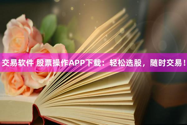 交易軟件 股票操作APP下載：輕松選股，隨時(shí)交易！