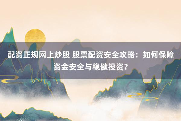配資正規(guī)網(wǎng)上炒股 股票配資安全攻略：如何保障資金安全與穩(wěn)健投資？