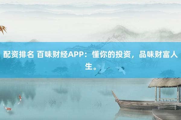 配資排名 百味財(cái)經(jīng)APP：懂你的投資，品味財(cái)富人生。