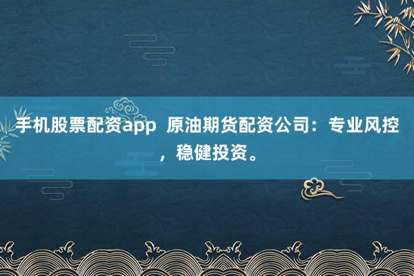 手機(jī)股票配資app  原油期貨配資公司：專業(yè)風(fēng)控，穩(wěn)健投資。