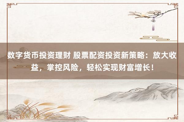 數(shù)字貨幣投資理財 股票配資投資新策略：放大收益，掌控風(fēng)險，輕松實現(xiàn)財富增長！