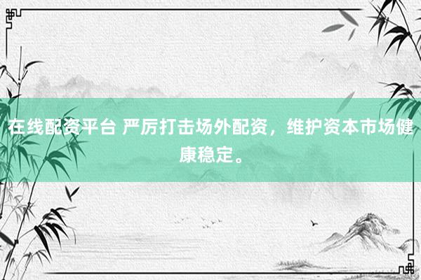 在線配資平臺(tái) 嚴(yán)厲打擊場外配資，維護(hù)資本市場健康穩(wěn)定。