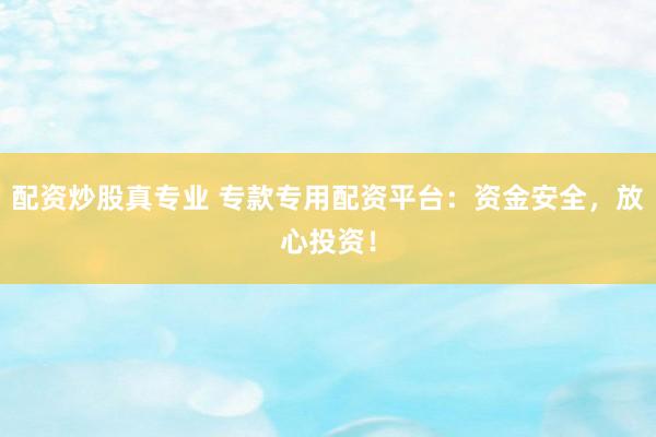 配資炒股真專業(yè) ?？顚Ｓ门滟Y平臺：資金安全，放心投資！