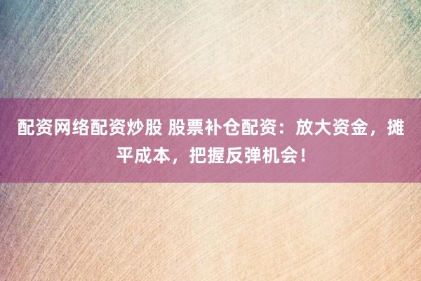配資網(wǎng)絡(luò)配資炒股 股票補(bǔ)倉配資：放大資金，攤平成本，把握反彈機(jī)會(huì)！