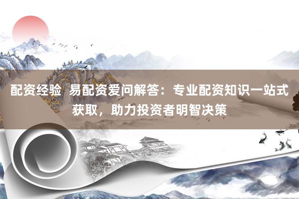配資經(jīng)驗(yàn)  易配資愛(ài)問(wèn)解答：專(zhuān)業(yè)配資知識(shí)一站式獲取，助力投資者明智決策