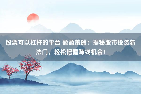 股票可以杠桿的平臺(tái) 盈盈策略：揭秘股市投資新法門(mén)，輕松把握賺錢(qián)機(jī)會(huì)！