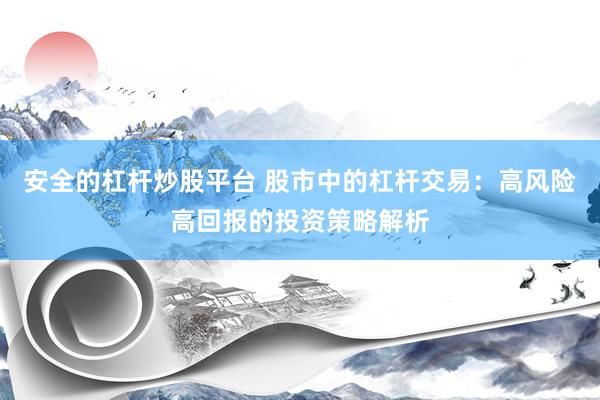 安全的杠桿炒股平臺(tái) 股市中的杠桿交易：高風(fēng)險(xiǎn)高回報(bào)的投資策略解析