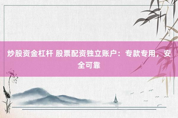 炒股資金杠桿 股票配資獨立賬戶：專款專用，安全可靠