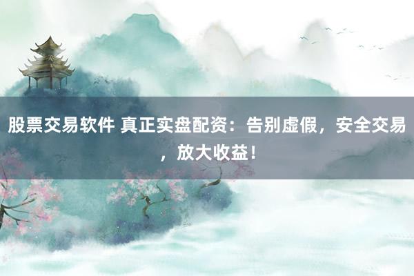 股票交易軟件 真正實(shí)盤(pán)配資：告別虛假，安全交易，放大收益！