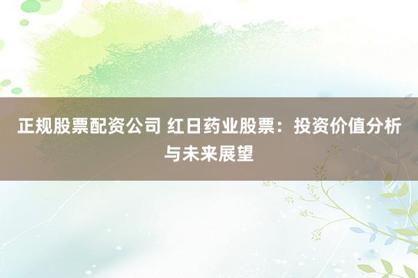 正規(guī)股票配資公司 紅日藥業(yè)股票：投資價值分析與未來展望