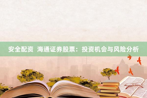 安全配資  海通證券股票：投資機(jī)會與風(fēng)險分析