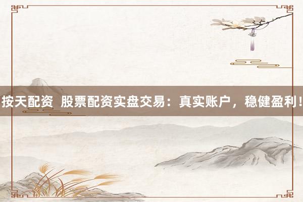 按天配資  股票配資實(shí)盤(pán)交易：真實(shí)賬戶(hù)，穩(wěn)健盈利！