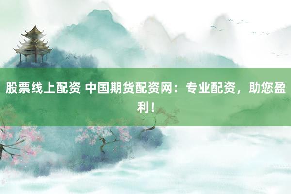 股票線上配資 中國(guó)期貨配資網(wǎng)：專(zhuān)業(yè)配資，助您盈利！