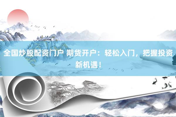 全國炒股配資門戶 期貨開戶：輕松入門，把握投資新機(jī)遇！