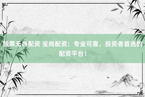 股票無息配資 寶尚配資：專業(yè)可靠，投資者首選的配資平臺！