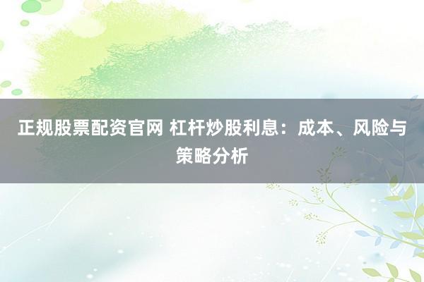正規(guī)股票配資官網(wǎng) 杠桿炒股利息：成本、風(fēng)險(xiǎn)與策略分析