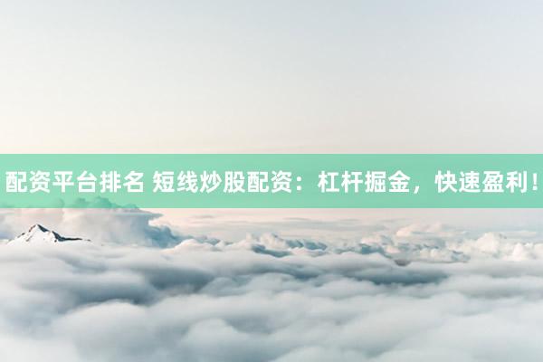 配資平臺排名 短線炒股配資：杠桿掘金，快速盈利！