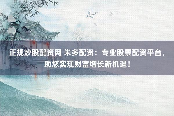 正規(guī)炒股配資網(wǎng) 米多配資：專業(yè)股票配資平臺(tái)，助您實(shí)現(xiàn)財(cái)富增長(zhǎng)新機(jī)遇！