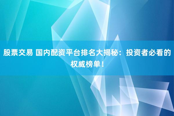 股票交易 國(guó)內(nèi)配資平臺(tái)排名大揭秘：投資者必看的權(quán)威榜單！