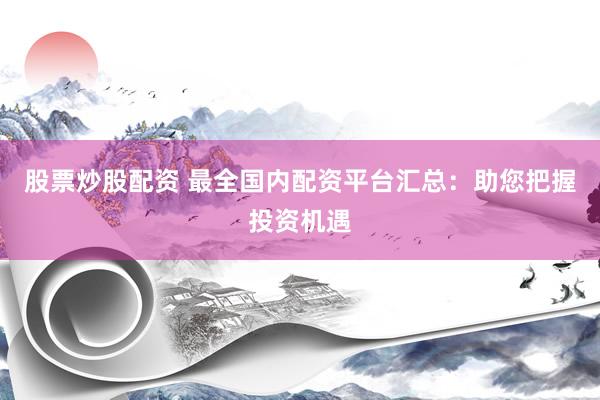 股票炒股配資 最全國內(nèi)配資平臺匯總：助您把握投資機遇
