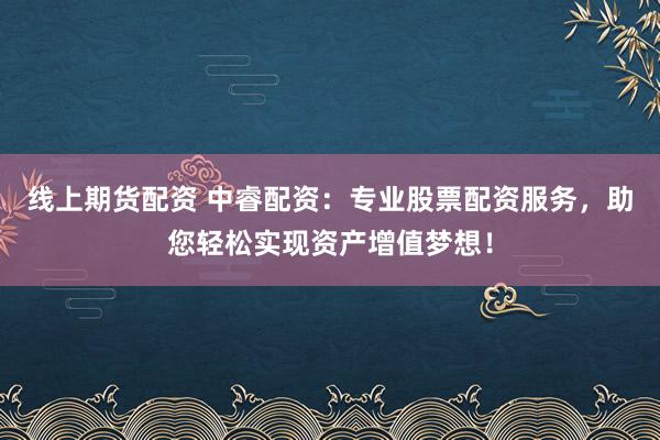 線上期貨配資 中睿配資：專業(yè)股票配資服務，助您輕松實現(xiàn)資產增值夢想！