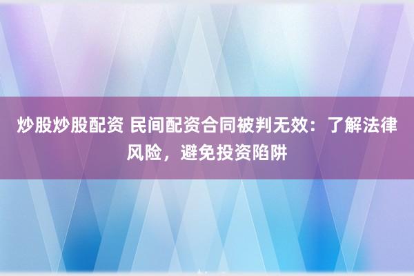 炒股炒股配資 民間配資合同被判無(wú)效：了解法律風(fēng)險(xiǎn)，避免投資陷阱