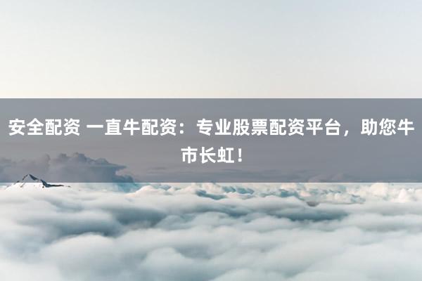 安全配資 一直牛配資：專業(yè)股票配資平臺(tái)，助您牛市長(zhǎng)虹！