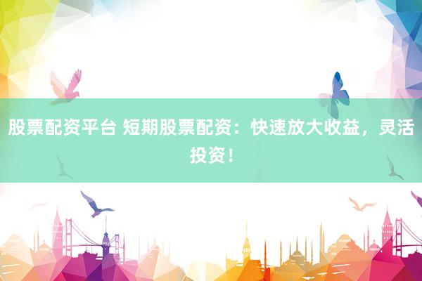 股票配資平臺(tái) 短期股票配資：快速放大收益，靈活投資！