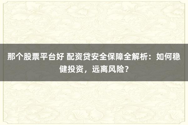 那個(gè)股票平臺(tái)好 配資貸安全保障全解析：如何穩(wěn)健投資，遠(yuǎn)離風(fēng)險(xiǎn)？