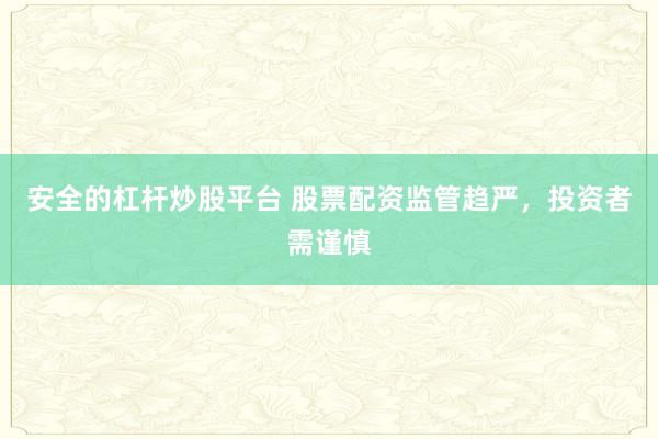 安全的杠桿炒股平臺 股票配資監(jiān)管趨嚴(yán)，投資者需謹(jǐn)慎